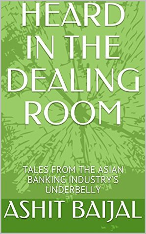 Read Online HEARD IN THE DEALING ROOM: TALES FROM THE ASIAN BANKING INDUSTRY’S UNDERBELLY - ASHIT BAIJAL file in ePub