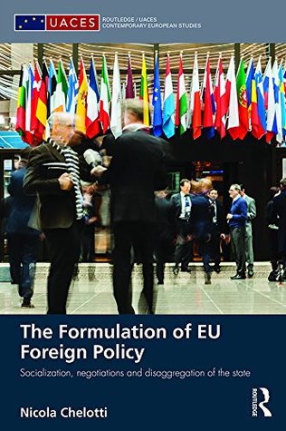 Read The Formulation of EU Foreign Policy: Socialization, negotiations and disaggregation of the state (Routledge/UACES Contemporary European Studies) - Nicola Chelotti file in ePub