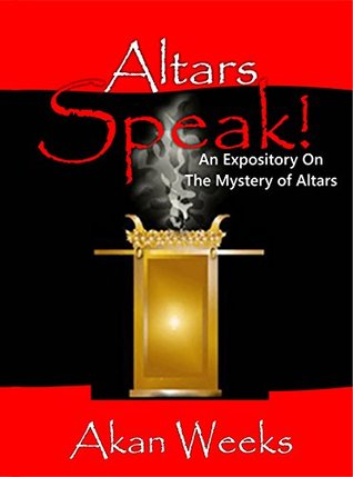 Read Altars Speak!: An Expository on the Mystery of Altars - Akan Weeks | ePub