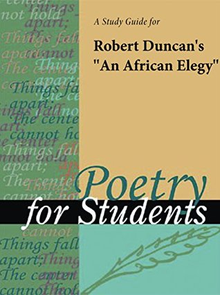 Read Online A Study Guide for Robert Duncan's An African Elegy (Poetry for Students) - Cengage Learning Gale file in PDF