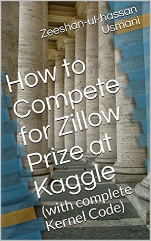 Read Online How to Compete for Zillow Prize at Kaggle: (with complete Kernel Code) - Zeeshan-ul-Hassan Usmani | ePub