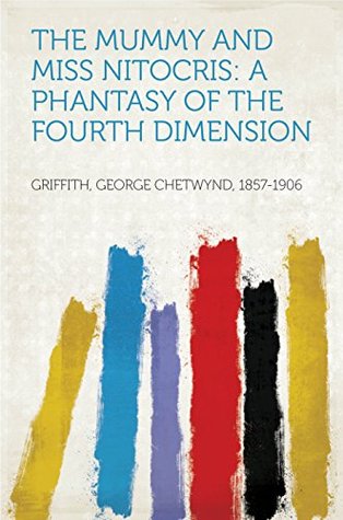 Read Online The Mummy and Miss Nitocris: A Phantasy of the Fourth Dimension - George Chetwynd Griffith | PDF
