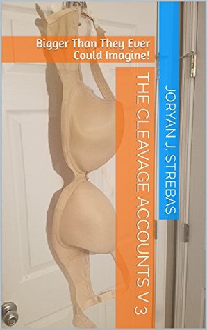Download The Cleavage Accounts: V3: Bigger Than They Could Ever Imagine! - Joryan J. Strebas file in PDF