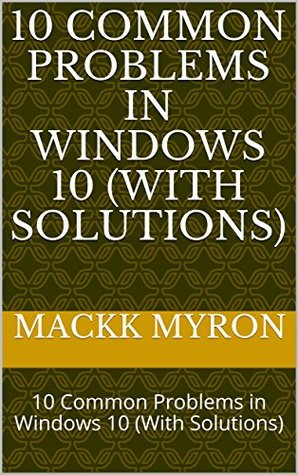 Read 10 Common Problems in Windows 10 (With Solutions): 10 Common Problems in Windows 10 (With Solutions) (Mackk Windows 10 Soluton Book 1) - Mackk myron file in ePub