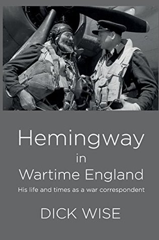 Full Download Hemingway in Wartime England: His Life & Times as a War Correspondent - Dick Wise file in PDF