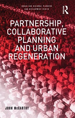 Read Online Partnership, Collaborative Planning and Urban Regeneration (Urban and Regional Planning and Development Series) - John McCarthy | ePub