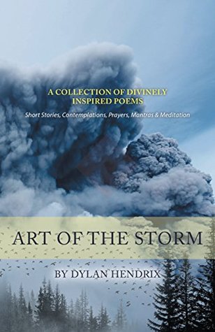 Read Art of the Storm: A Collection of Divinely Inspired Poems, Short Stories, Contemplations, Prayers, Mantras & Meditation - Dylan Hendrix file in PDF