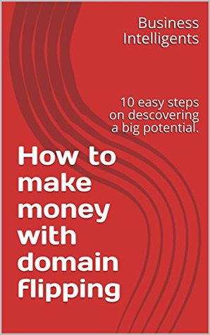 Read How to make money with domain flipping: 10 easy steps on descovering a big potential. - Business Intelligents file in PDF