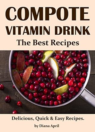 Read Online Compote - Vitamin Drink. The Best Recipes. Delicious, Quick & Easy Recipes. - Diana April file in PDF