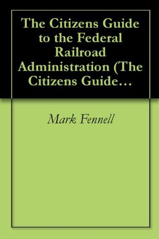 Read Online The Citizen’s Guide to the Federal Railroad Administration (The Citizen’s Guide to Federal Agencies) - Mark Fennell | PDF