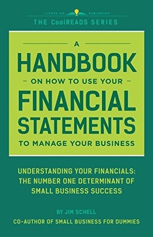 Full Download A Handbook On How To Use Your Financial Statements To Manage Your Business: Understanding Your Financials: The Number One Determinant Of Small Business Success (CoolREADS) - Jim Schell | PDF