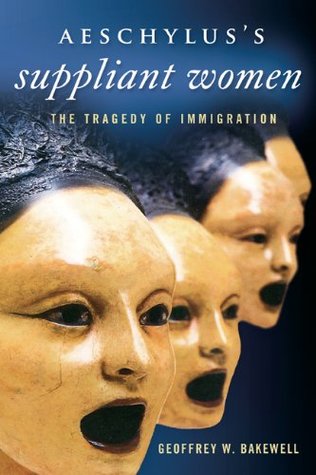 Read Aeschylus’s Suppliant Women: The Tragedy of Immigration (Wisconsin Studies in Classics) - Geoffrey W. Bakewell file in ePub