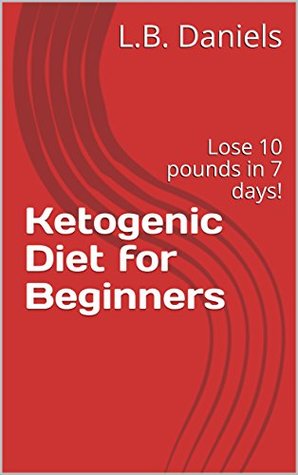 Read Online Ketogenic Diet for Beginners: Lose 10 pounds in 7 days! (Keto Weight Loss) - L.B. Daniels file in PDF