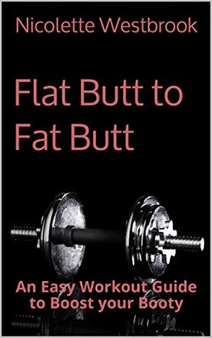 Read Online Flat Butt to Fat Butt: An Easy Workout Guide to Boost your Booty - Nicolette Westbrook | ePub