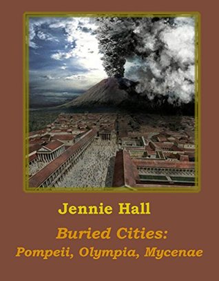 Read Online Buried Cities: Pompeii, Olympia, Mycenae (illustrated) - Jennie Hall | PDF