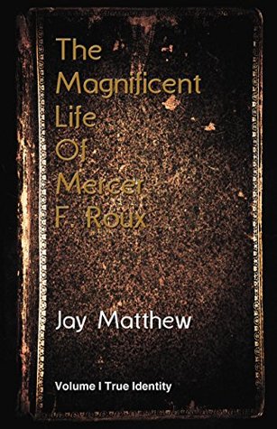Read The Magnificent Life Of Mercer F. Roux Volume I True Identity: Volume 1 - Jay Matthew file in PDF