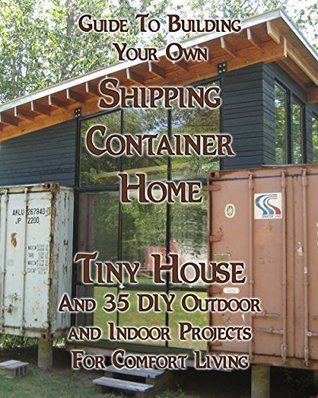 Full Download Guide To Building Your Own Shipping Container Home, Tiny house And 35 DIY Outdoor And Indoor Projects For Comfort Living: (Building Small Homes, Blacksmithing  Houses, Woodworking And Blacksmithing) - Robert Morrison | PDF