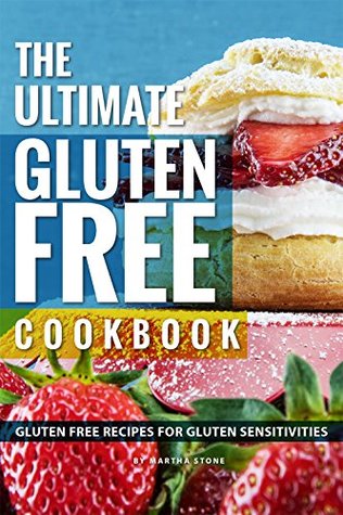 Full Download The Ultimate Gluten Free Cookbook: Gluten Free Recipes for Gluten Sensitivities - Martha Stone file in PDF