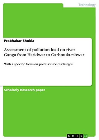 Read Online Assessment of pollution load on river Ganga from Haridwar to Garhmukteshwar: With a specific focus on point source discharges - Prabhakar Shukla | PDF