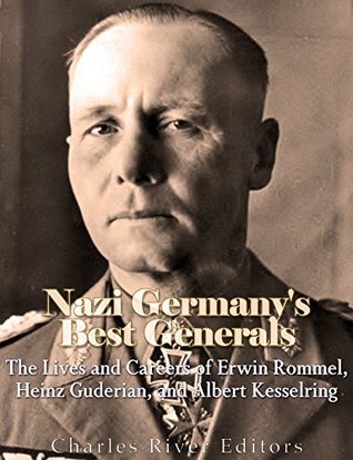 Download Nazi Germany’s Best Generals: The Lives and Careers of Erwin Rommel, Heinz Guderian, and Albert Kesselring - Charles River Editors | ePub