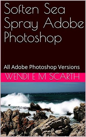 Read Soften Sea Spray Adobe Photoshop: All Adobe Photoshop Versions (Adobe Photoshop Made Easy Book 363) - Wendi E.M. Scarth file in ePub