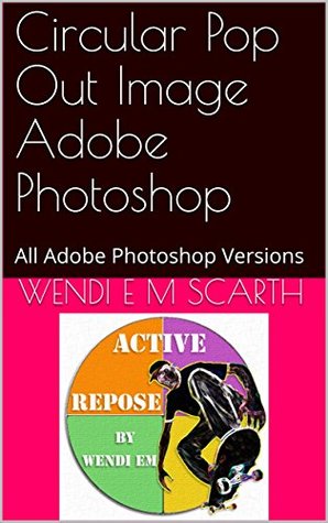 Read Online Circular Pop Out Image Adobe Photoshop: All Adobe Photoshop Versions (Adobe Photoshop Made Easy Book 177) - Wendi E.M. Scarth file in PDF