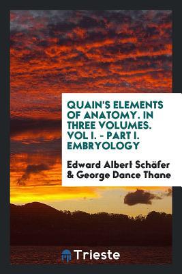 Download Quain's Elements of Anatomy. in Three Volumes. Vol I. - Part I. Embryology - Edward Albert Sharpey-Schafer file in PDF