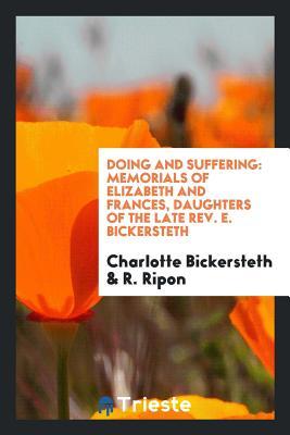 Full Download Doing and Suffering: Memorials of Elizabeth and Frances, Daughters of the Late Rev. E. Bickersteth - Charlotte Bickersteth | PDF