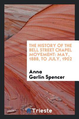 Read Online The History of the Bell Street Chapel Movement: May, 1888, to July, 1902 - Anna Garlin Spencer file in ePub