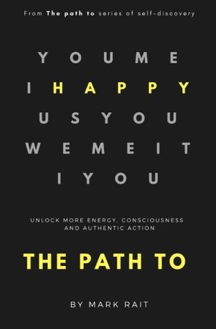 Read The Path to Happy: Unlock More Energy, Consciousness and Authentic Action. - Mark Rait | PDF