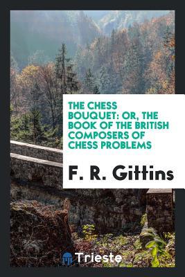 Read The Chess Bouquet: Or, the Book of the British Composers of Chess Problems, with Portraits - F R Gittins file in ePub