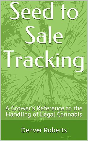 Read Seed to Sale Tracking: A Grower's Reference to the Handling of Legal Cannabis - Denver Roberts file in ePub