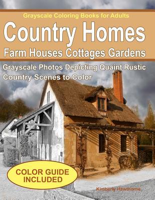 Download Grayscale Coloring Books for Adults: Country Homes, Farm Houses, Cottages with C: Grayscale Photos of Quaint Rustic Country Scenes, Country Homes, Farm Houses, Cottages, Gardens, Rural Landscapes and More - Kimberly Hawthorne file in PDF