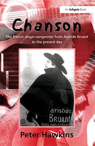 Full Download Chanson: The French Singer-Songwriter from Aristide Bruant to the Present Day (Ashgate Popular and Folk Music Series) - Peter Hawkins file in PDF
