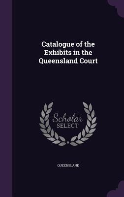 Download Catalogue of the Exhibits in the Queensland Court - Queensland file in ePub