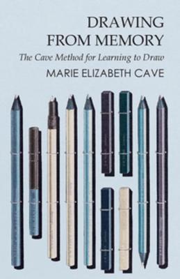 Full Download Drawing from Memory - The Cave Method for Learning to Draw - Marie Elisabeth Cavé | PDF