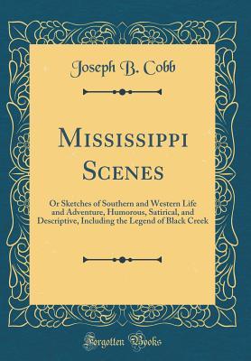 Read Online Mississippi Scenes: Or Sketches of Southern and Western Life and Adventure, Humorous, Satirical, and Descriptive, Including the Legend of Black Creek (Classic Reprint) - Joseph Beckham Cobb | PDF