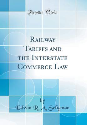 Full Download Railway Tariffs and the Interstate Commerce Law (Classic Reprint) - Edwin Robert Anderson Seligman | PDF