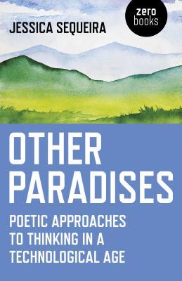 Download Other Paradises: Poetic Approaches to Thinking in a Technological Age - Jessica Sequeira file in PDF