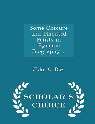 Download Some Obscure and Disputed Points in Byronic Biography .. - Scholar's Choice Edition - John C. Roe file in ePub