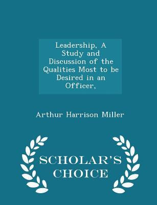 Read Online Leadership, a Study and Discussion of the Qualities Most to Be Desired in an Officer, - Scholar's Choice Edition - Arthur Harrison Miller | ePub