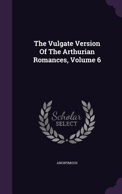 Full Download The Vulgate Version of the Arthurian Romances, Volume 6 - Anonymous file in ePub