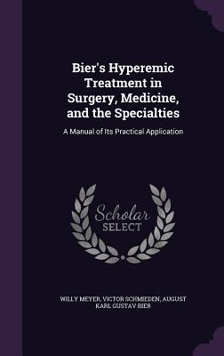 Read Bier's Hyperemic Treatment in Surgery, Medicine, and the Specialties: A Manual of Its Practical Application - Willy Meyer file in PDF
