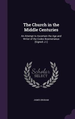 Download The Church in the Middle Centuries: An Attempt to Ascertain the Age and Writer of the Codex Boernerianus [Signed J.I.] - James Ingram | PDF