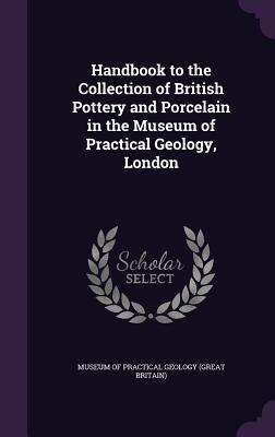 Read Handbook to the Collection of British Pottery and Porcelain in the Museum of Practical Geology, London - Museum of Practical Geology (Great Brita | PDF