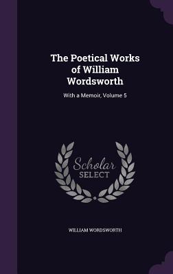 Full Download The Poetical Works of William Wordsworth: With a Memoir, Volume 5 - William Wordsworth file in ePub