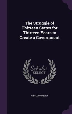 Download The Struggle of Thirteen States for Thirteen Years to Create a Government - Winslow Warren | ePub