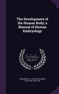 Read The Development of the Human Body; A Manual of Human Embryology - James Playfair McMurrich | PDF