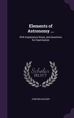 Download Elements of Astronomy : With Explanatory Notes, and Questions for Examination - John Brocklesby | ePub