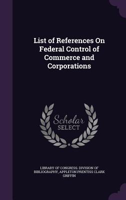 Read List of References on Federal Control of Commerce and Corporations - Appleton Prentiss Clark Griffin file in ePub